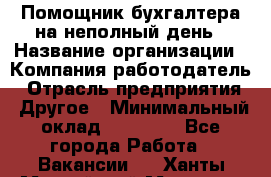 Помощник бухгалтера на неполный день › Название организации ­ Компания-работодатель › Отрасль предприятия ­ Другое › Минимальный оклад ­ 15 000 - Все города Работа » Вакансии   . Ханты-Мансийский,Мегион г.